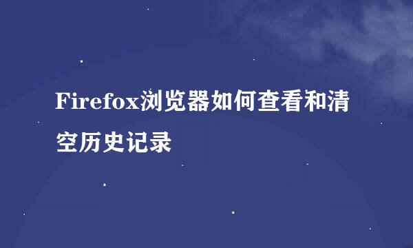 Firefox浏览器如何查看和清空历史记录
