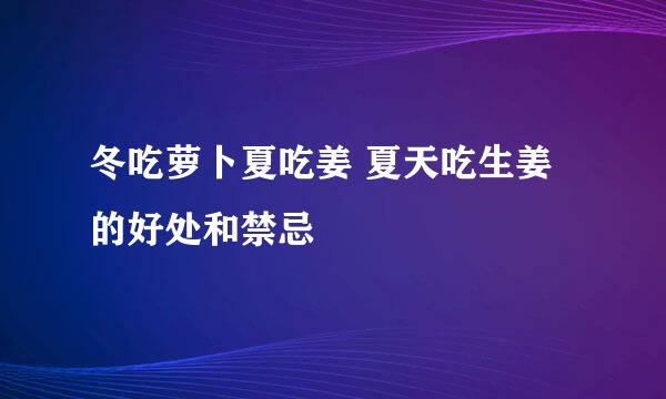 冬吃萝卜夏吃姜 夏天吃生姜的好处和禁忌