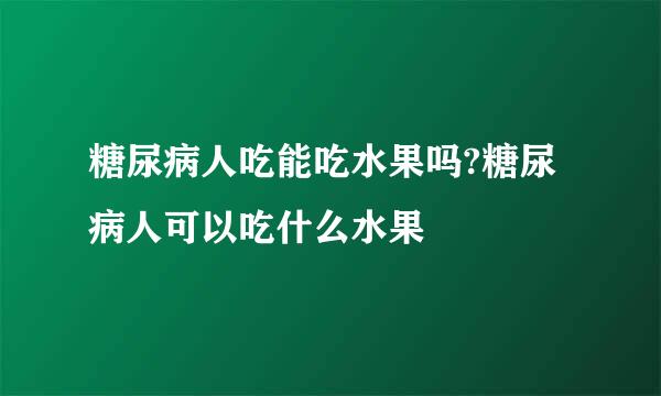 糖尿病人吃能吃水果吗?糖尿病人可以吃什么水果