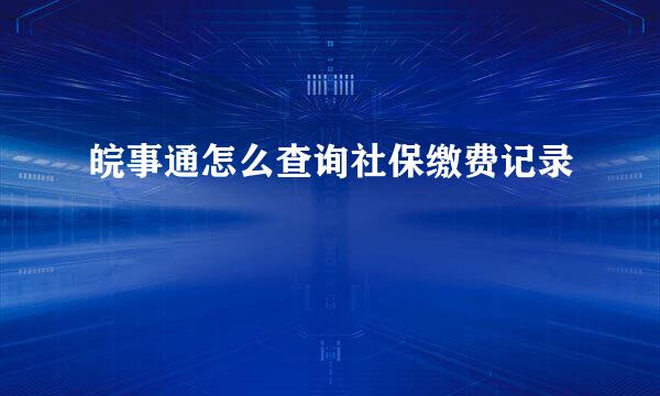 皖事通怎么查询社保缴费记录