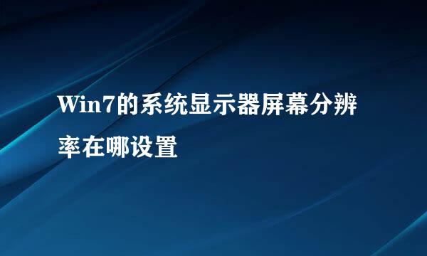 Win7的系统显示器屏幕分辨率在哪设置