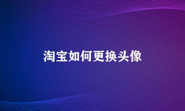 淘宝如何更换头像