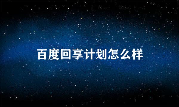 百度回享计划怎么样