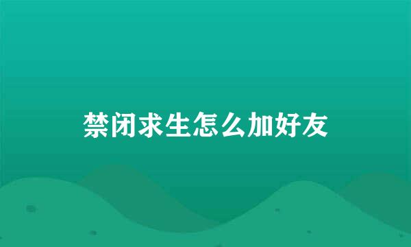 禁闭求生怎么加好友