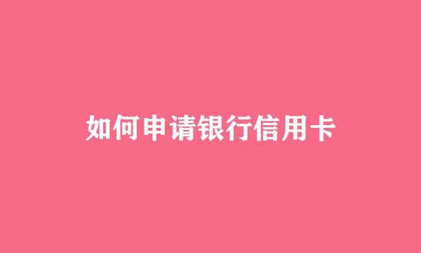 如何申请银行信用卡