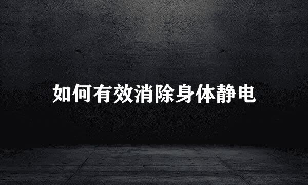 如何有效消除身体静电