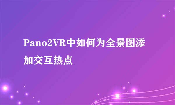 Pano2VR中如何为全景图添加交互热点