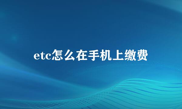 etc怎么在手机上缴费