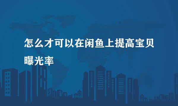 怎么才可以在闲鱼上提高宝贝曝光率