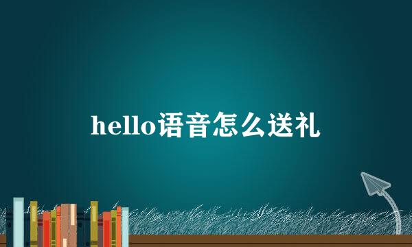 hello语音怎么送礼