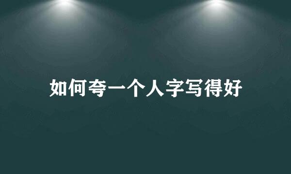 如何夸一个人字写得好