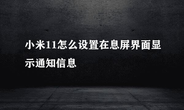 小米11怎么设置在息屏界面显示通知信息
