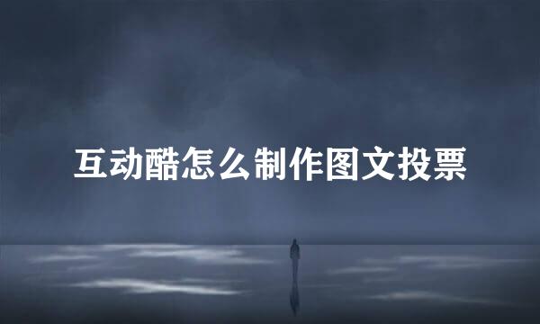 互动酷怎么制作图文投票