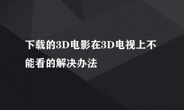 下载的3D电影在3D电视上不能看的解决办法