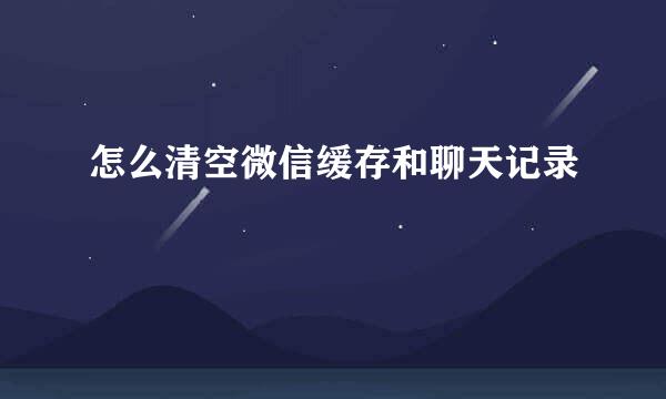 怎么清空微信缓存和聊天记录