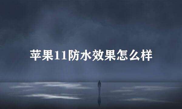 苹果11防水效果怎么样