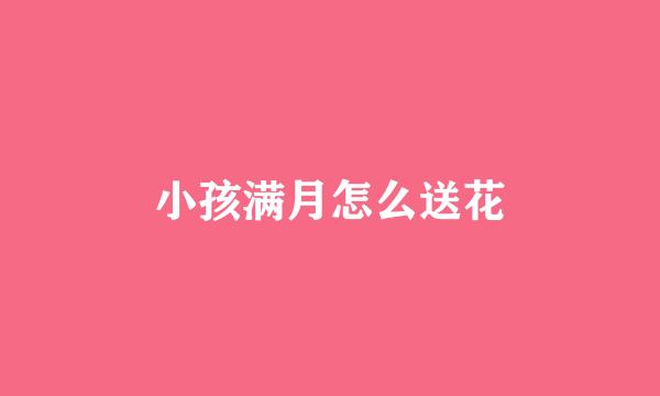 小孩满月怎么送花
