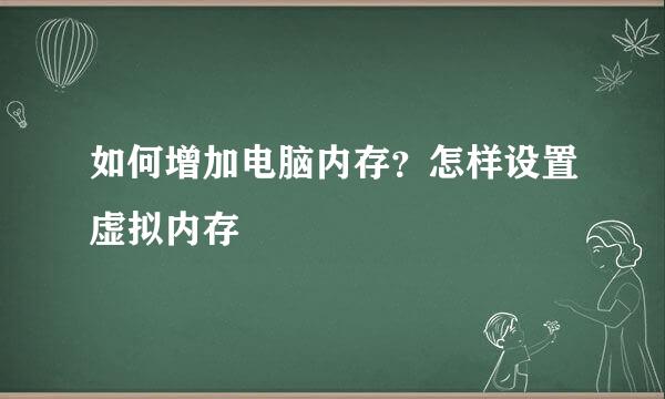 如何增加电脑内存？怎样设置虚拟内存