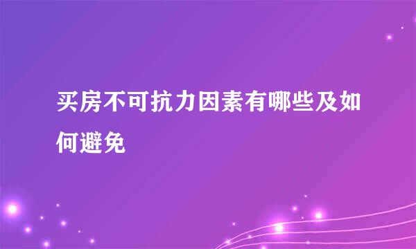 买房不可抗力因素有哪些及如何避免