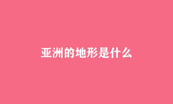 亚洲的地形是什么