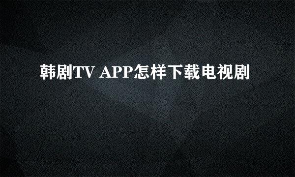 韩剧TV APP怎样下载电视剧