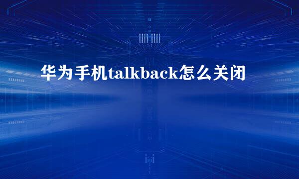 华为手机talkback怎么关闭