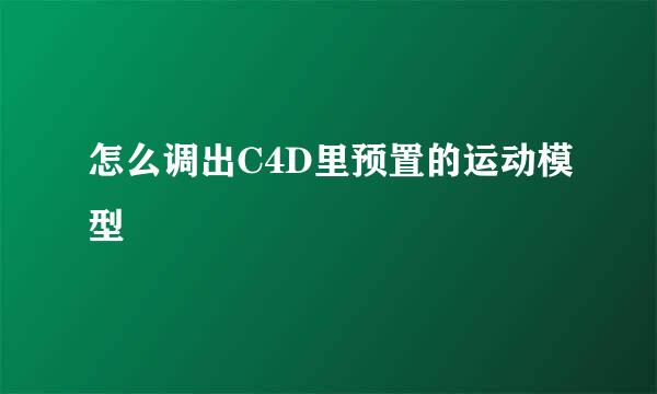 怎么调出C4D里预置的运动模型