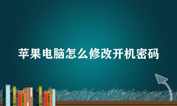 苹果电脑怎么修改开机密码
