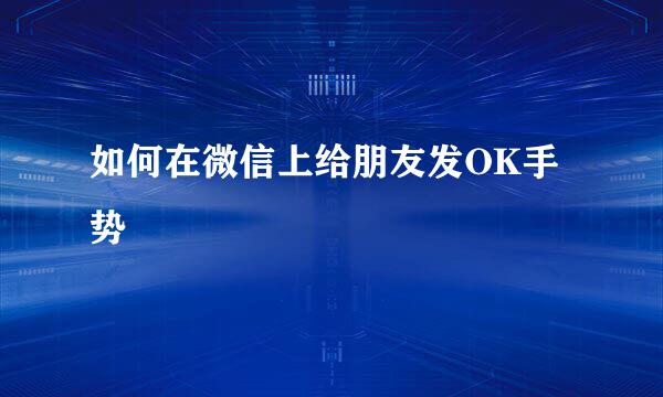 如何在微信上给朋友发OK手势