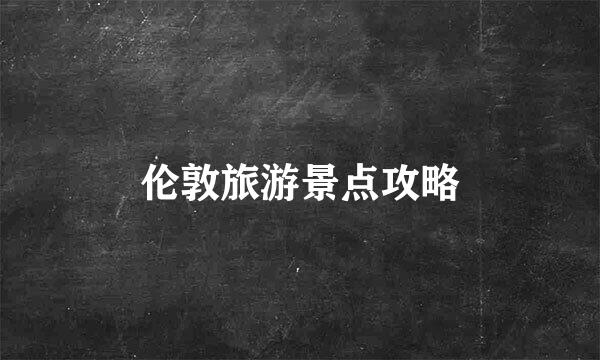 伦敦旅游景点攻略