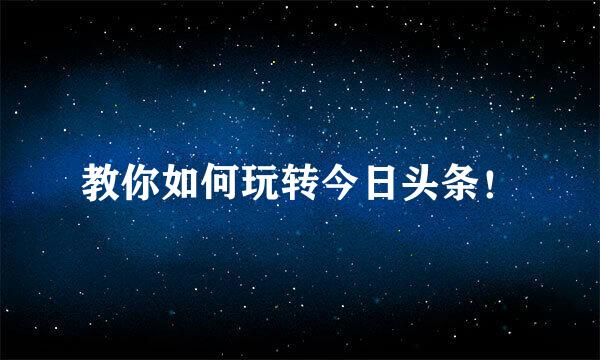 教你如何玩转今日头条！