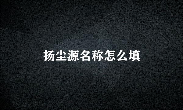 扬尘源名称怎么填