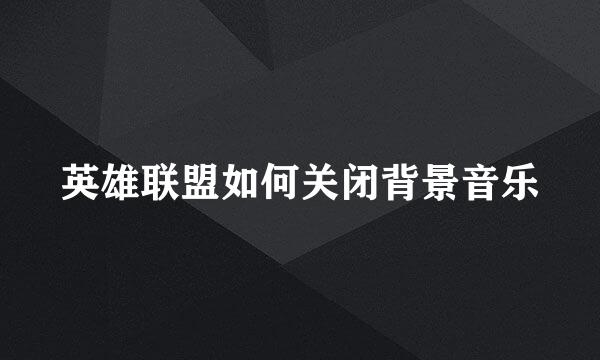 英雄联盟如何关闭背景音乐