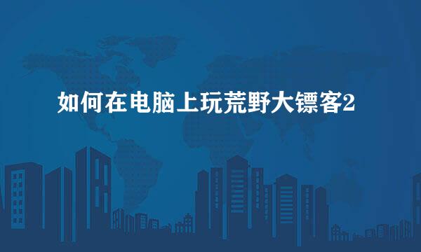 如何在电脑上玩荒野大镖客2