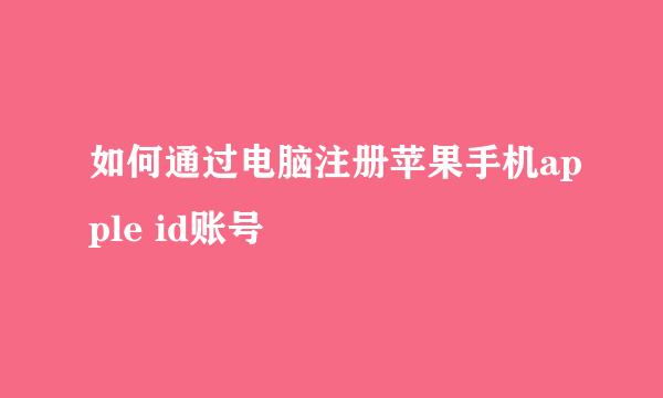 如何通过电脑注册苹果手机apple id账号