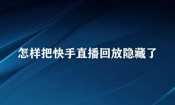 怎样把快手直播回放隐藏了