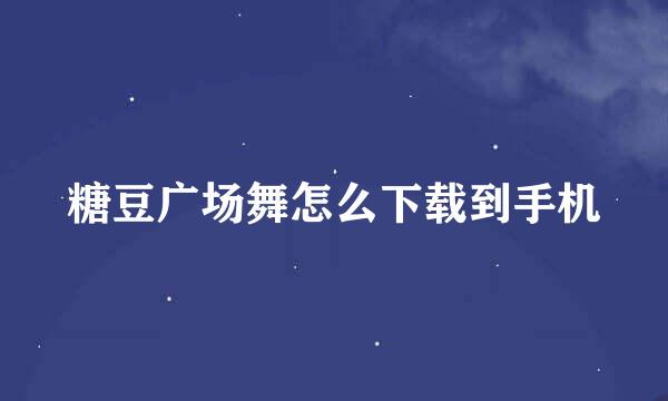 糖豆广场舞怎么下载到手机
