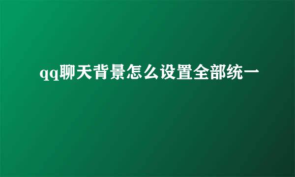 qq聊天背景怎么设置全部统一