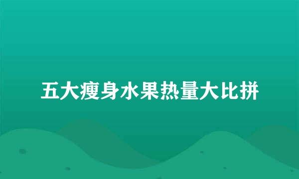 五大瘦身水果热量大比拼