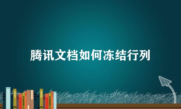 腾讯文档如何冻结行列