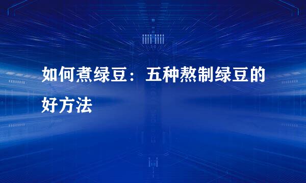 如何煮绿豆：五种熬制绿豆的好方法