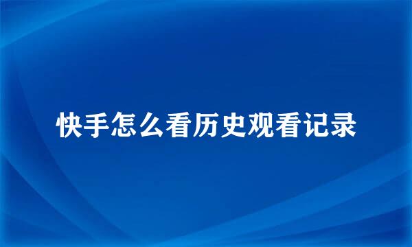 快手怎么看历史观看记录