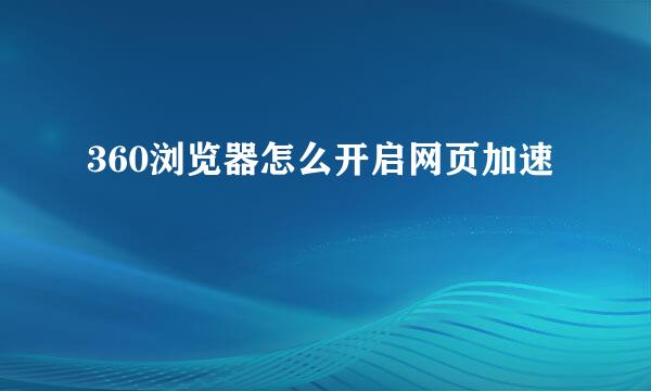 360浏览器怎么开启网页加速