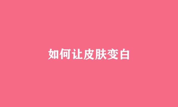 如何让皮肤变白