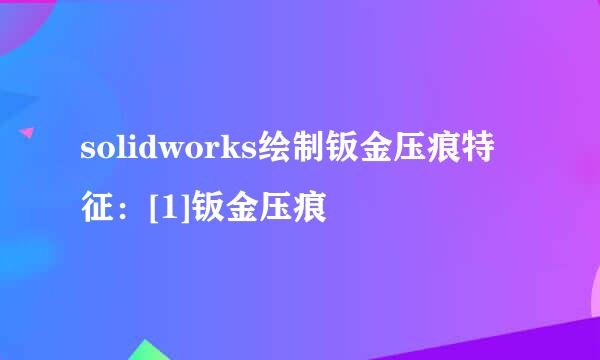solidworks绘制钣金压痕特征：[1]钣金压痕