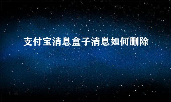 支付宝消息盒子消息如何删除