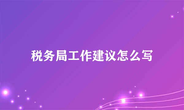税务局工作建议怎么写