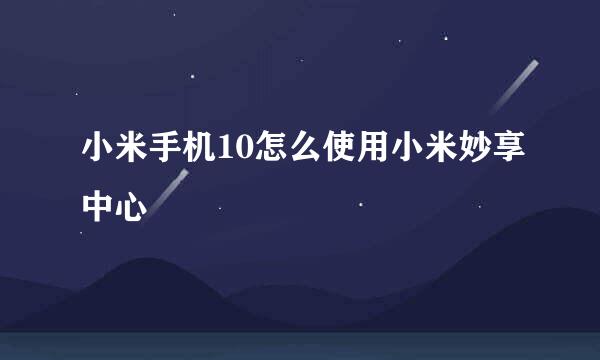 小米手机10怎么使用小米妙享中心
