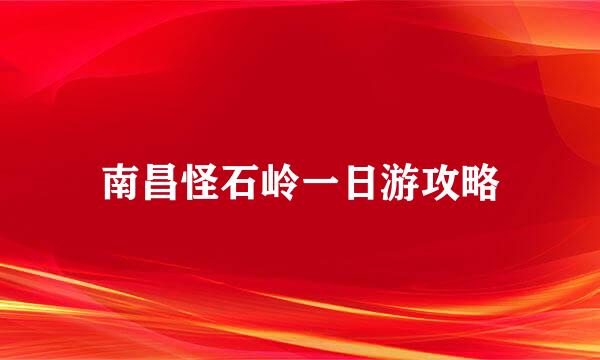 南昌怪石岭一日游攻略
