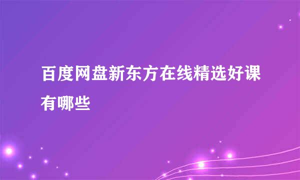百度网盘新东方在线精选好课有哪些